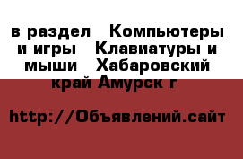  в раздел : Компьютеры и игры » Клавиатуры и мыши . Хабаровский край,Амурск г.